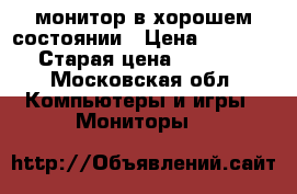 монитор в хорошем состоянии › Цена ­ 1 800 › Старая цена ­ 2 500 - Московская обл. Компьютеры и игры » Мониторы   